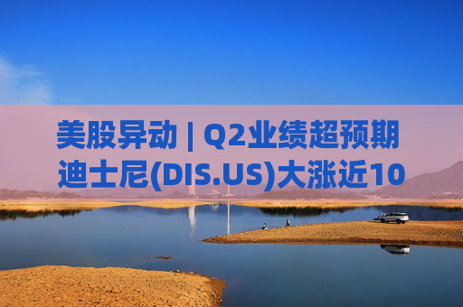 美股异动 | Q2业绩超预期 迪士尼(DIS.US)大涨近10%