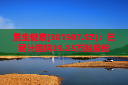 民生健康(301507.SZ)：已累计回购29.25万股股份