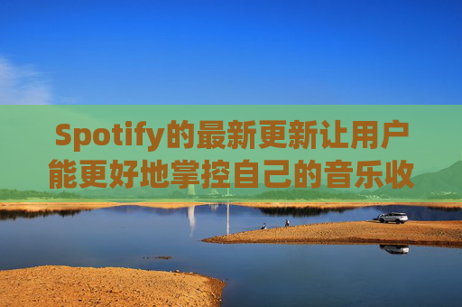 Spotify的最新更新让用户能更好地掌控自己的音乐收听体验 第1张 Spotify的最新更新让用户能更好地掌控自己的音乐收听体验 第1张