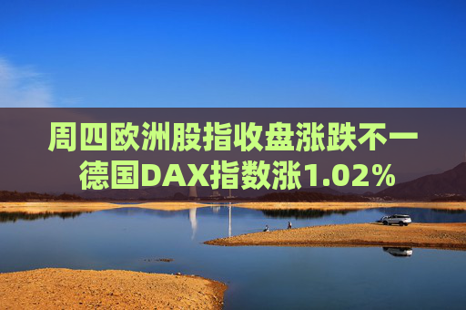 周四欧洲股指收盘涨跌不一 德国DAX指数涨1.02%