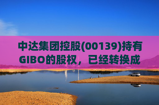 中达集团控股(00139)持有GIBO的股权，已经转换成2571.2万股GIBO Holdings股份
