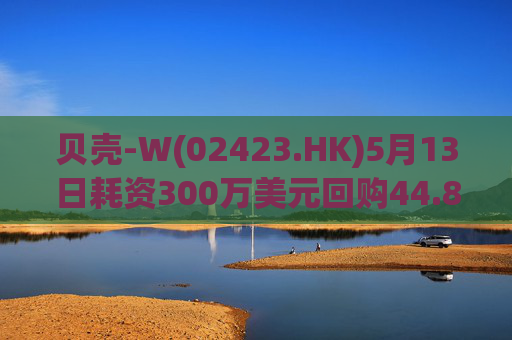 贝壳-W(02423.HK)5月13日耗资300万美元回购44.8万股