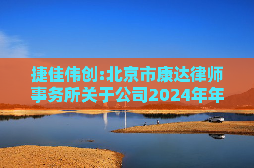 捷佳伟创:北京市康达律师事务所关于公司2024年年度股东大会的法律意见书  第1张