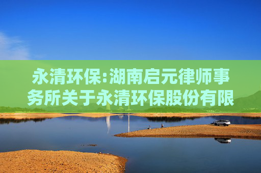 永清环保:湖南启元律师事务所关于永清环保股份有限公司2024年度股东大会法律意见书