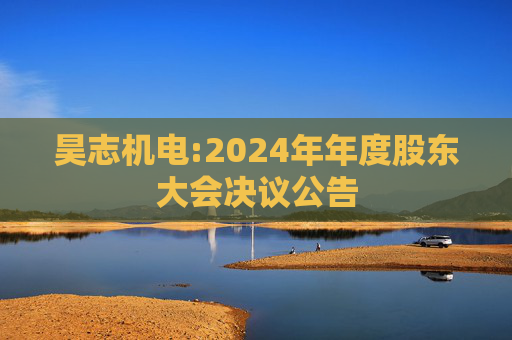 昊志机电:2024年年度股东大会决议公告