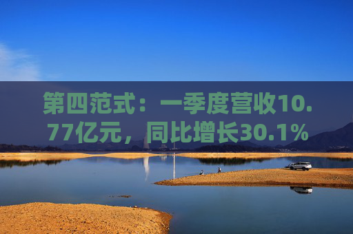 第四范式：一季度营收10.77亿元，同比增长30.1%