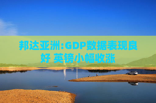 邦达亚洲:GDP数据表现良好 英镑小幅收涨 第1张 邦达亚洲:GDP数据表现良好 英镑小幅收涨 第1张