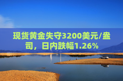 现货黄金失守3200美元/盎司，日内跌幅1.26%  第1张