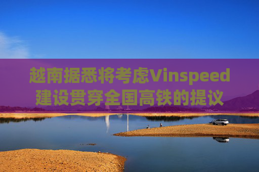 越南据悉将考虑Vinspeed建设贯穿全国高铁的提议  第1张