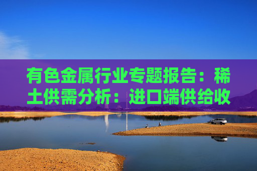 有色金属行业专题报告：稀土供需分析：进口端供给收紧 新能源+人形机器人需求加速释放