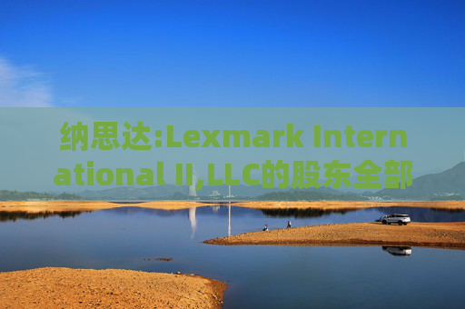 纳思达:Lexmark International II,LLC的股东全部权益价值估值分析报告书