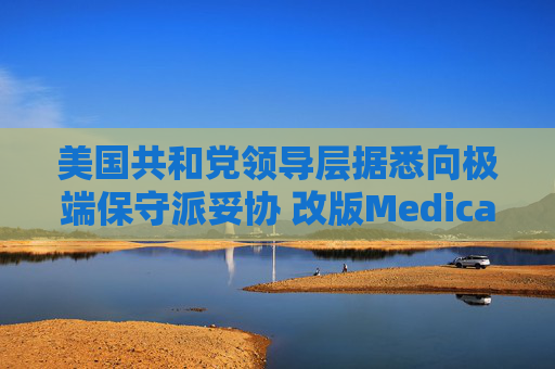 美国共和党领导层据悉向极端保守派妥协 改版Medicaid或影响中期选举选情  第1张