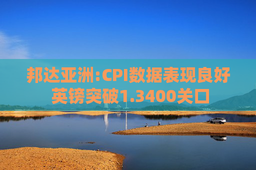 邦达亚洲:CPI数据表现良好 英镑突破1.3400关口  第1张