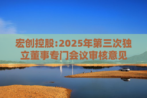 宏创控股:2025年第三次独立董事专门会议审核意见