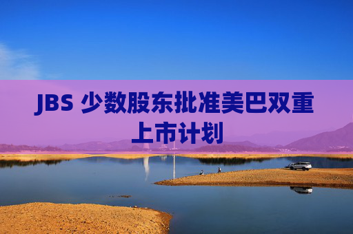 JBS 少数股东批准美巴双重上市计划
