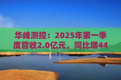 华峰测控：2025年第一季度营收2.0亿元，同比增44.5%
