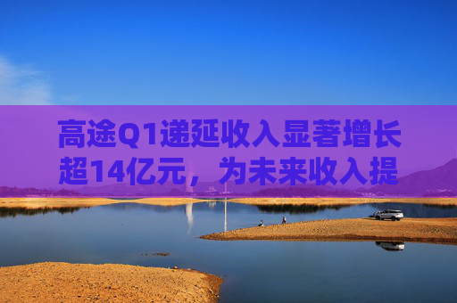 高途Q1递延收入显著增长超14亿元，为未来收入提供强可见性  第1张