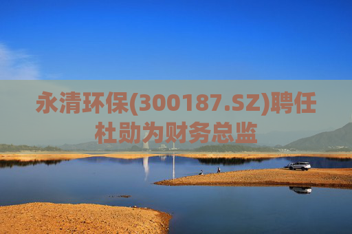 永清环保(300187.SZ)聘任杜勋为财务总监