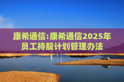 康希通信:康希通信2025年员工持股计划管理办法