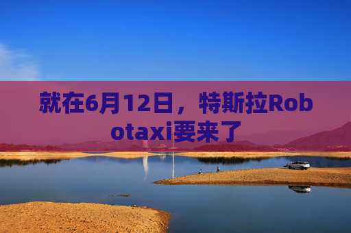 就在6月12日，特斯拉Robotaxi要来了