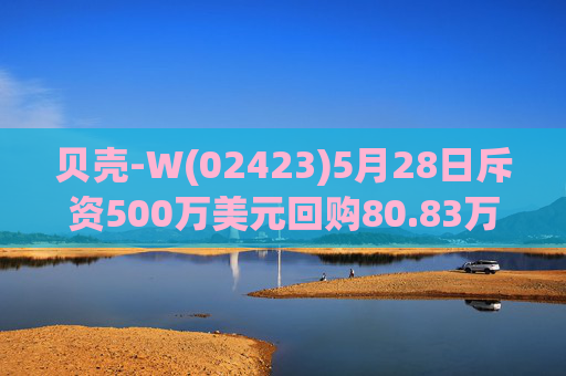 贝壳-W(02423)5月28日斥资500万美元回购80.83万股