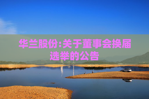 华兰股份:关于董事会换届选举的公告