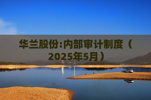 华兰股份:内部审计制度（2025年5月）