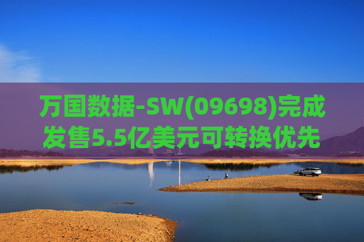 万国数据-SW(09698)完成发售5.5亿美元可转换优先债券及悉数行使购买额外债券的选择权  第1张