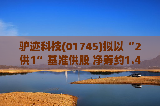 驴迹科技(01745)拟以“2供1”基准供股 净筹约1.43亿港元  第1张