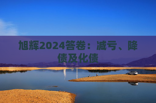 旭辉2024答卷：减亏、降债及化债
