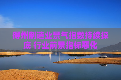 得州制造业景气指数持续探底 行业前景指标恶化  第1张