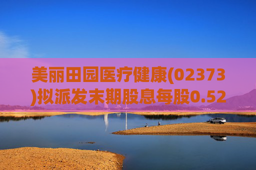 美丽田园医疗健康(02373)拟派发末期股息每股0.52港元  第1张