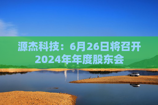 源杰科技：6月26日将召开2024年年度股东会