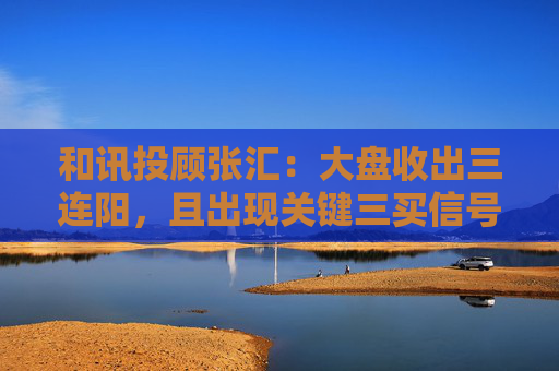 和讯投顾张汇：大盘收出三连阳，且出现关键三买信号