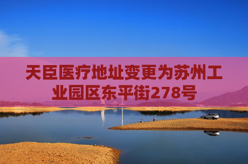 天臣医疗地址变更为苏州工业园区东平街278号