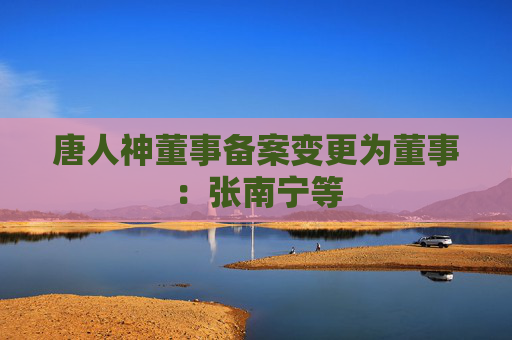 唐人神董事备案变更为董事：张南宁等  第1张