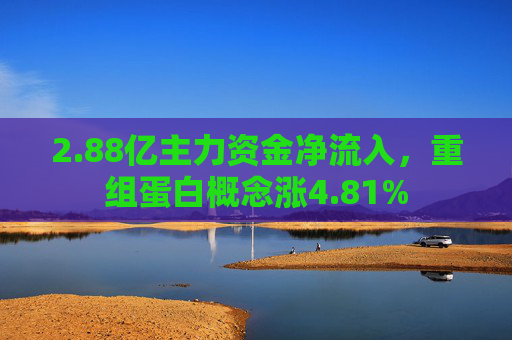 2.88亿主力资金净流入，重组蛋白概念涨4.81%  第1张